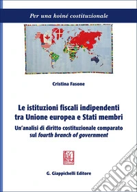 Le istituzioni fiscali indipendenti tra Unione europea e Stati membri. Un'analisi di diritto costituzionale comparato sul «fourth branch of government» libro