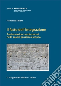 Il fatto dell'integrazione. Trasformazioni costituzionali nello spazio giuridico europeo libro