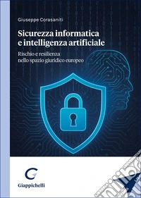 Sicurezza informatica e intelligenza artificiale. Rischio e resilienza nello spazio giuridico europeo libro