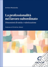 La professionalità nel lavoro subordinato. Dimensioni di tutela e valorizzazione libro