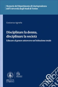 Disciplinare la donna, disciplinare la società. Educare al genere attraverso un'istituzione totale libro