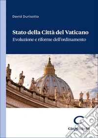 Stato della Città del Vaticano. Evoluzione e riforme dell'ordinamento libro