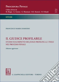 Il giudice profilabile. Studio sull'impatto dei judge profiling A.I. tools nel processo penale libro