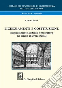 Licenziamenti e Costituzione. Inquadramento, criticità e prospettive del diritto al lavoro stabile libro