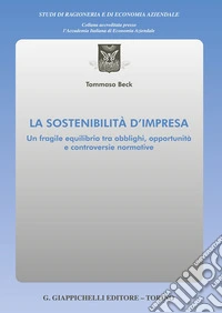La sostenibilità d'impresa. Un fragile equilibrio tra obblighi, opportunità e controversie normative libro