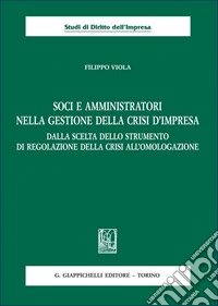 Soci e amministratori nella gestione della crisi d'impresa. Dalla scelta dello strumento di regolazione della crisi all'omologazione libro