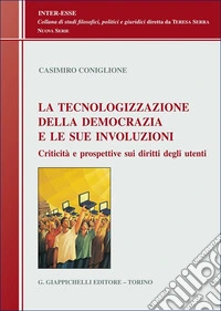 La tecnologizzazione della democrazia e le sue involuzioni. Criticità e prospettive sui diritti degli utenti libro