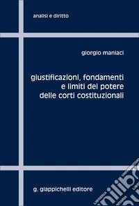Giustificazioni, fondamenti e limiti del potere delle Corti Costituzionali libro