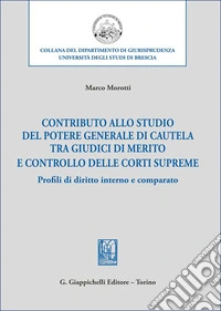 Contributo allo studio del potere generale di cautela tra giudici di merito e controllo delle corti supreme. Profili di diritto interno e comparato libro