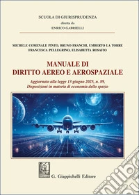 Manuale di diritto aereo e aerospaziale. Aggiornato alla legge 13 giugno 2025, n. 89. Disposizioni in materia di economia dello spazio libro