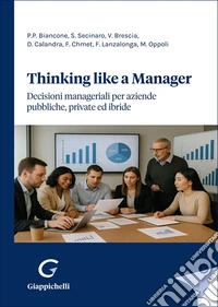 Thinking like a manager. Decisioni manageriali per aziende pubbliche, private ed ibride libro
