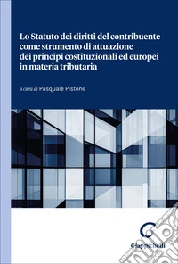 Lo Statuto dei diritti del contribuente come strumento di attuazione dei principi costituzionali ed europei in materia tributaria libro