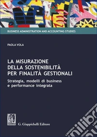 La misurazione della sostenibilità per finalità gestionali. Strategia, modelli di business e performance integrata libro