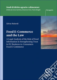 Food E-Commerce and the Law. A legal analysis of the role of food information in strengthening trust in EU business-to-consumers food ecommerce libro