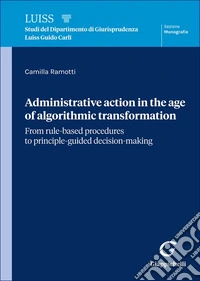 Administrative action in the age of algorithmic transformation. From rule-based procedures to principle-guided decision-making libro