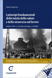 I principi fondamentali della tutela della salute e della sicurezza sul lavoro. Dall'art. 2087 c.c. al Titolo I del d.lgs. n. 81/2008. Aggiornato alla disciplina della patente a crediti e all'accordo Stato-Regioni del 17 aprile 2025 sulla formazione libro