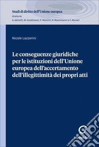 Le conseguenze giuridiche per le istituzioni dell'Unione Europea dell'accertamento dell'illegittimità dei propri atti libro