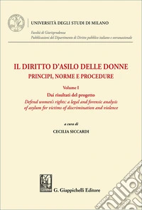 Il diritto d'asilo delle donne. Principi, norme e procedure. Vol. 1: Dai risultati del progetto «Defend women's rights: a legal and forensic analysis of asylum for victims of discrimination and violence» libro