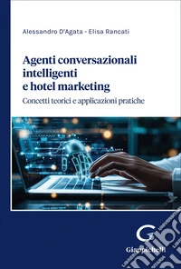 Agenti conversazionali intelligenti e hotel marketing. Concetti teorici e applicazioni pratiche libro