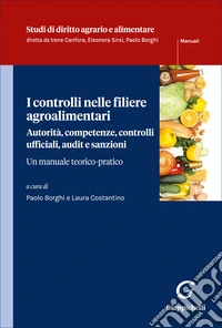 I controlli nelle filiere agroalimentari. Autorità, competenze, controlli ufficiali, audit e sanzioni. Un manuale teorico pratico libro