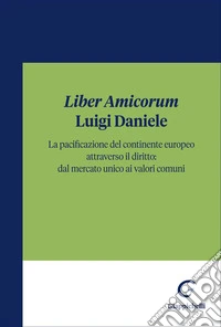«Liber Amicorum» Luigi Daniele. La pacificazione del continente europeo attraverso il diritto: dal mercato unico ai valori comuni