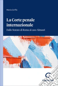 La Corte penale internazionale. Dallo Statuto di Roma al caso Almasri libro