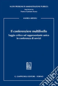 Il conferenziere multilivello. Saggio critico sul rappresentante unico in conferenza di servizi libro