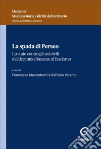 La spada di Perseo. Lo Stato contro gli usi civici dal Decennio francese al Fascismo libro
