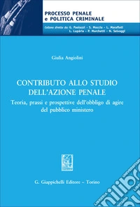 Contributo allo studio dell'azione penale. Teoria, prassi e prospettive dell'obbligo di agire del pubblico ministero libro