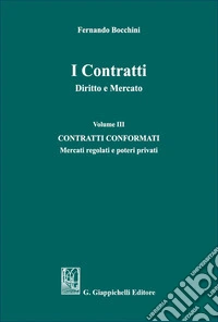 I contratti. Diritto e mercato. Vol. 3: Contratti conformati. Mercati regolati e poteri privati libro