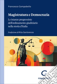 Magistratura e democrazia. Le istanze progressiste dell'ordinamento giudiziario nella storia d'Italia libro