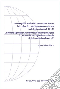 La Terza Repubblica nella storia costituzionale francese:in occasione del centocinquantesimo anniversario delle leggi costituzionali del 1875. Ediz. italiana e francese
