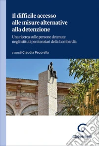 Il difficile accesso alle misure alternative alla detenzione. Una ricerca sulle persone detenute negli istituti penitenziari della Lombardia libro
