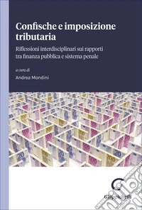 Confische e imposizione tributaria. Riflessioni interdisciplinari su rapporti tra finanza pubblica e sistema penale libro