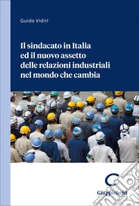 Il sindacato in Italia ed il nuovo assetto delle relazioni industriali nel mondo che cambia libro