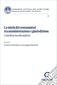 La tutela dei consumatori tra amministrazione e giurisdizione. Contributi interdisciplinari