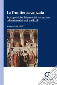 La frontiera avanzata. Studi giuridici sulle funzioni di prevenzione della criminalità negli enti locali libro