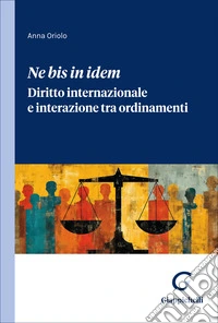 «Ne bis in idem». Diritto internazionale e interazione tra ordinamenti