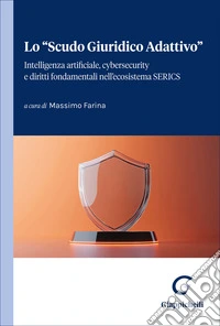 Lo «Scudo Giuridico Adattivo». Intelligenza artificiale, cybersecurity e diritti fondamentali nell'ecosistema SERICS libro