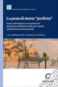 La pena di morte «perfetta». Studio sull'evoluzione necessariamente abolizionista dell'istituto della pena capitale nell'ordinamento internazionale