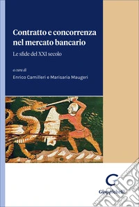 Contratto e concorrenza nel mercato bancario. Le sfide del XXI secolo libro