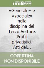 «Generale» e «speciale» nella disciplina del Terzo Settore. Profili privatistici. Atti del convegno di studi (Catania, 20-22 marzo 2025)