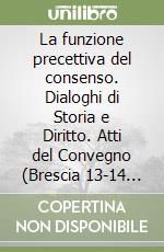 La funzione precettiva del consenso. Dialoghi di Storia e Diritto. Atti del Convegno (Brescia 13-14 marzo 2025)