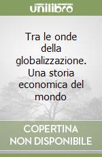 Tra le onde della globalizzazione. Una storia economica del mondo libro