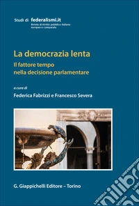 La democrazia lenta. Il fattore tempo nella decisione parlamentare