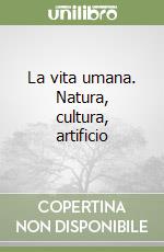 La vita umana. Natura, cultura, artificio libro