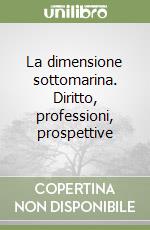 La dimensione sottomarina. Diritto, professioni, prospettive libro