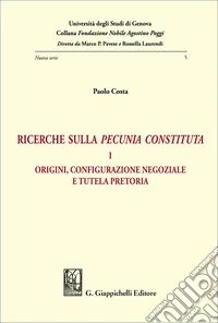 Ricerche sulla «pecunia constituta». Vol. 1: Origini, configurazione negoziale e tutela pretoria libro