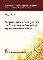 L'organizzazione della giustizia tra Diocleziano e Costantino. Apparati, competenze, funzioni libro