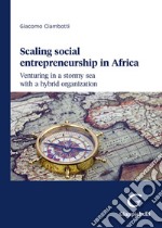 Scaling social entrepreneurship in Africa. Venturing in a stormy sea with a hybrid organization libro